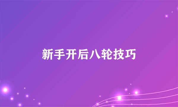 新手开后八轮技巧