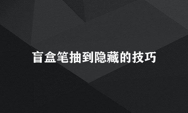 盲盒笔抽到隐藏的技巧