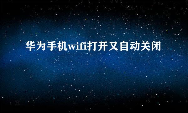 华为手机wifi打开又自动关闭