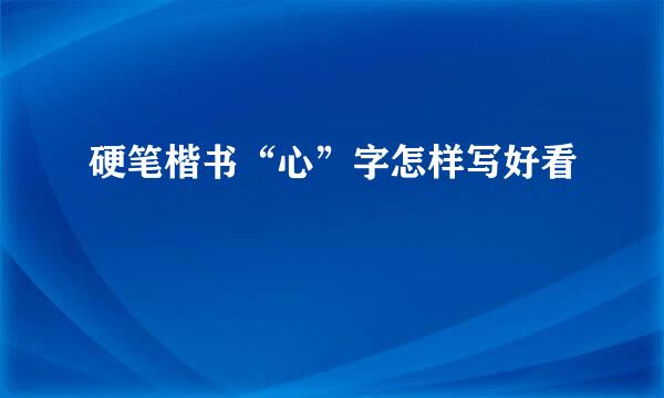 硬笔楷书“心”字怎样写好看