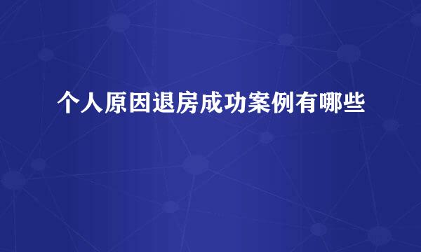个人原因退房成功案例有哪些