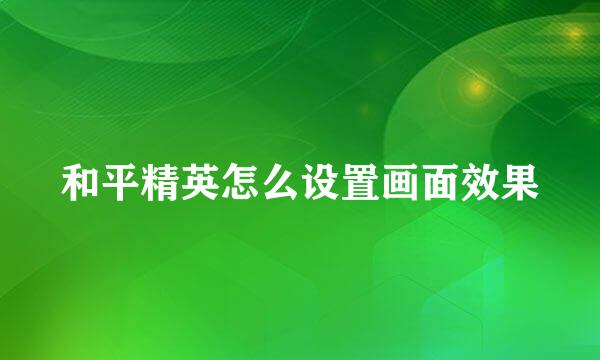 和平精英怎么设置画面效果