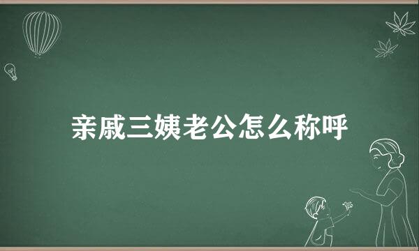 亲戚三姨老公怎么称呼