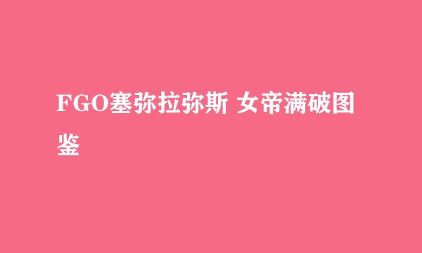 FGO塞弥拉弥斯 女帝满破图鉴