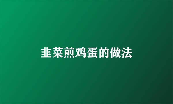 韭菜煎鸡蛋的做法