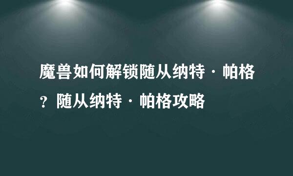 魔兽如何解锁随从纳特·帕格？随从纳特·帕格攻略