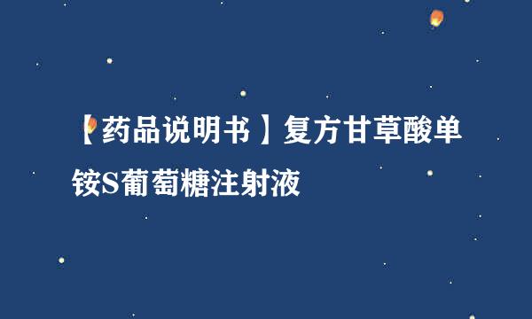 【药品说明书】复方甘草酸单铵S葡萄糖注射液