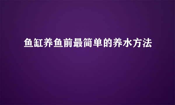 鱼缸养鱼前最简单的养水方法