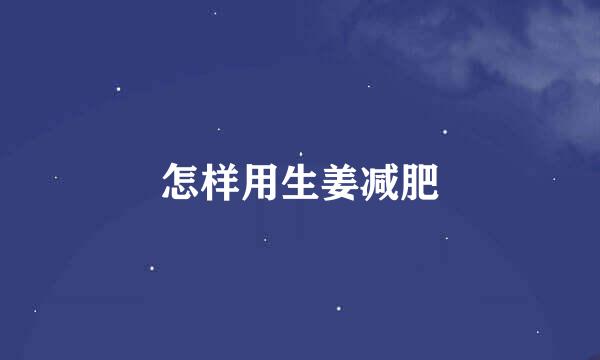 怎样用生姜减肥