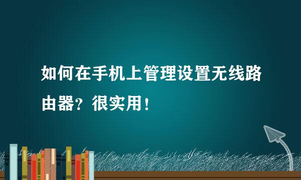 如何在手机上管理设置无线路由器？很实用！