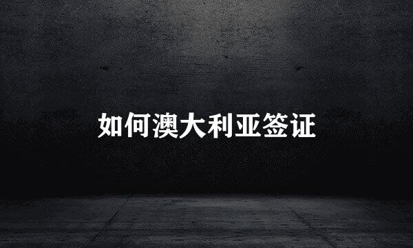 如何澳大利亚签证
