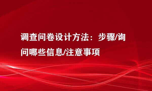 调查问卷设计方法：步骤/询问哪些信息/注意事项