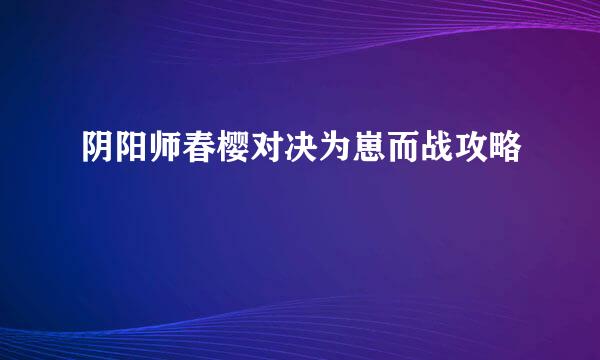 阴阳师春樱对决为崽而战攻略