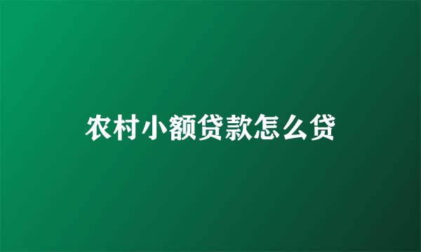农村小额贷款怎么贷