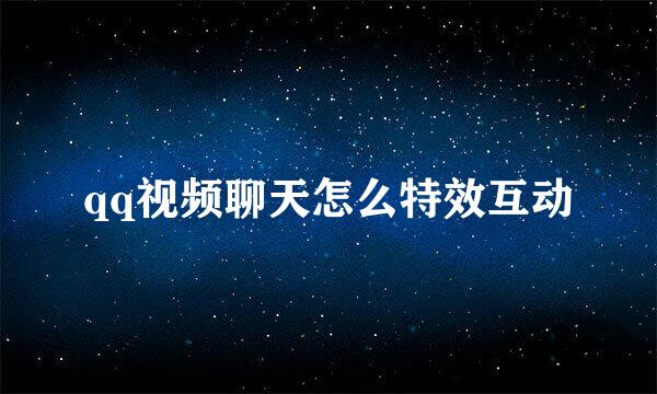 qq视频聊天怎么特效互动