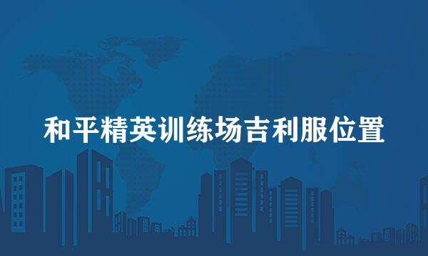 和平精英训练场吉利服位置