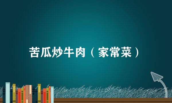 苦瓜炒牛肉（家常菜）