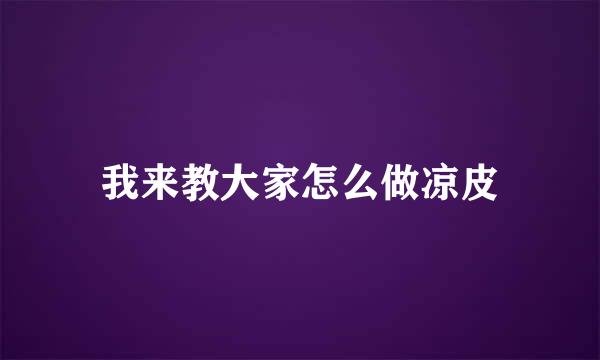 我来教大家怎么做凉皮
