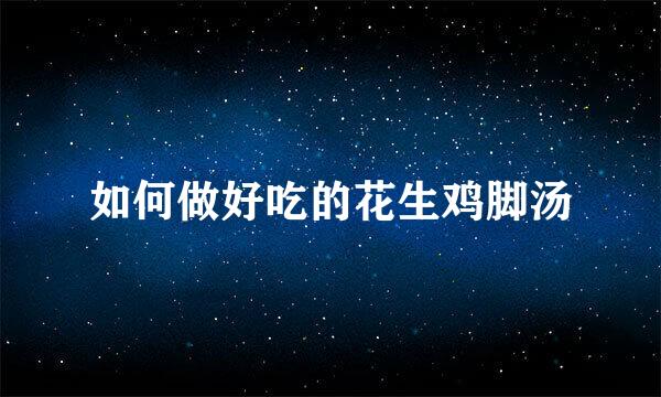 如何做好吃的花生鸡脚汤