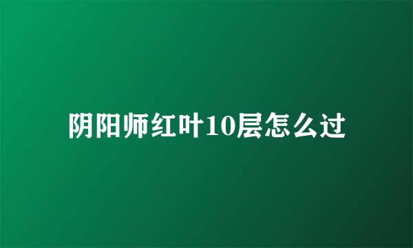 阴阳师红叶10层怎么过