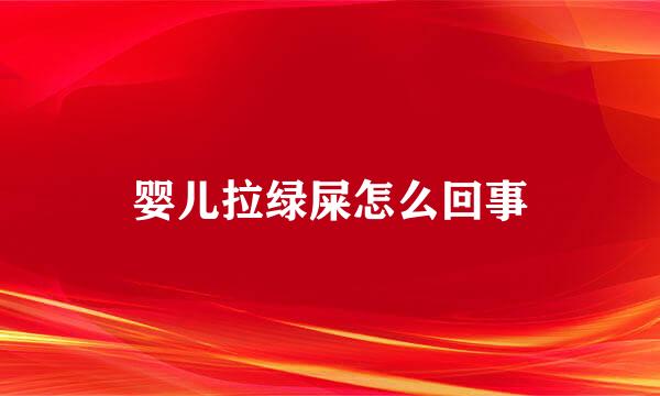婴儿拉绿屎怎么回事