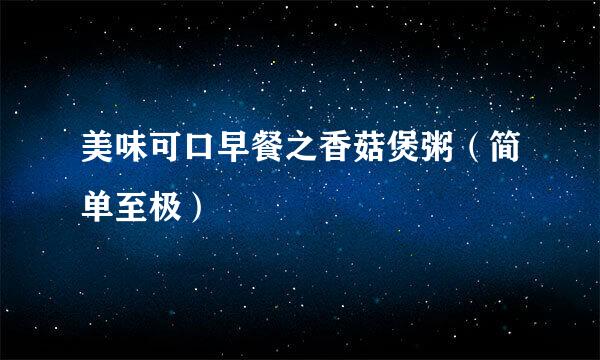 美味可口早餐之香菇煲粥（简单至极）