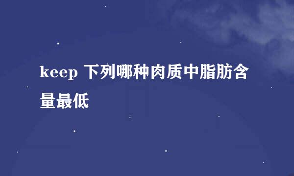keep 下列哪种肉质中脂肪含量最低