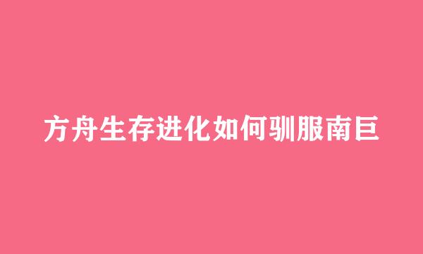 方舟生存进化如何驯服南巨