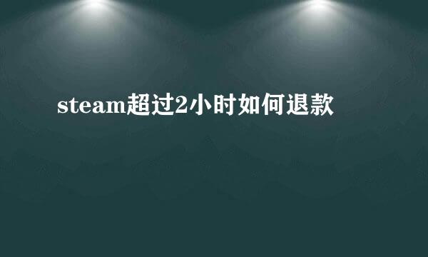 steam超过2小时如何退款