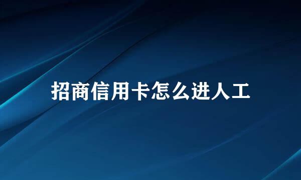 招商信用卡怎么进人工