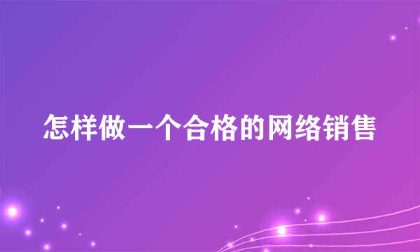 怎样做一个合格的网络销售