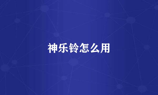 神乐铃怎么用