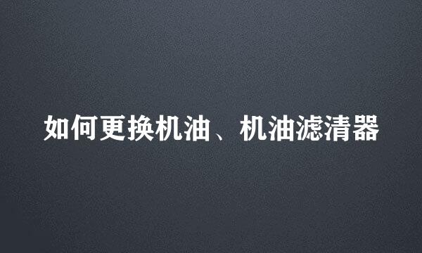 如何更换机油、机油滤清器