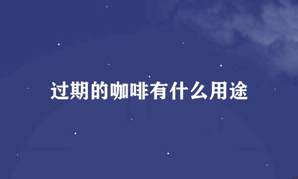 过期的咖啡有什么用途