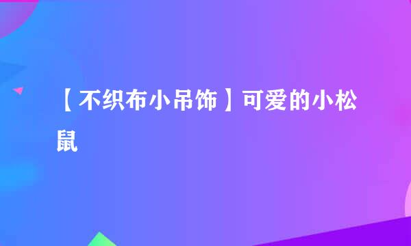 【不织布小吊饰】可爱的小松鼠