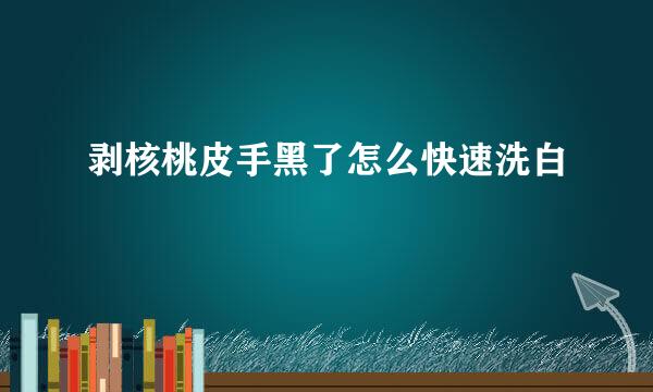 剥核桃皮手黑了怎么快速洗白