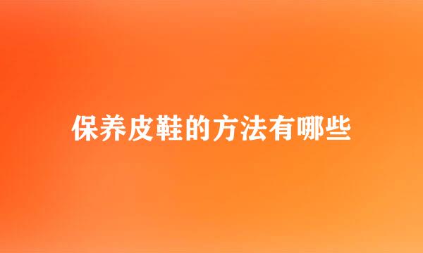 保养皮鞋的方法有哪些