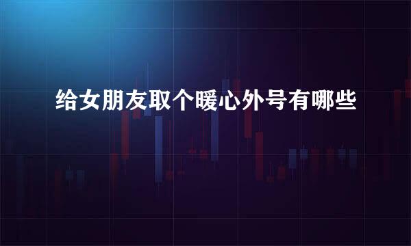 给女朋友取个暖心外号有哪些