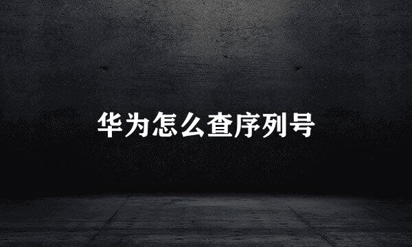 华为怎么查序列号