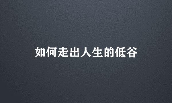 如何走出人生的低谷