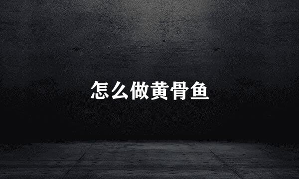 怎么做黄骨鱼