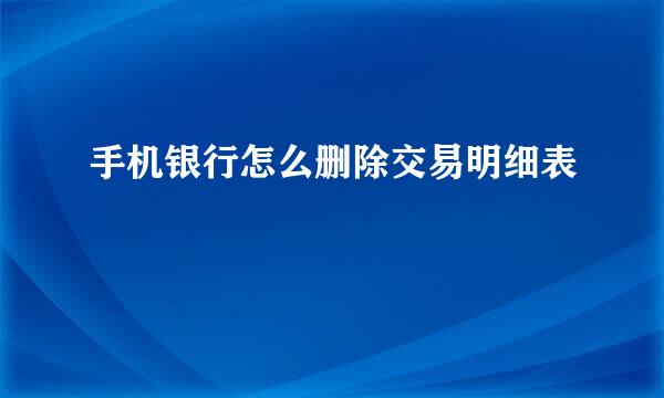 手机银行怎么删除交易明细表