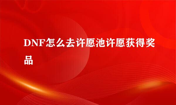 DNF怎么去许愿池许愿获得奖品