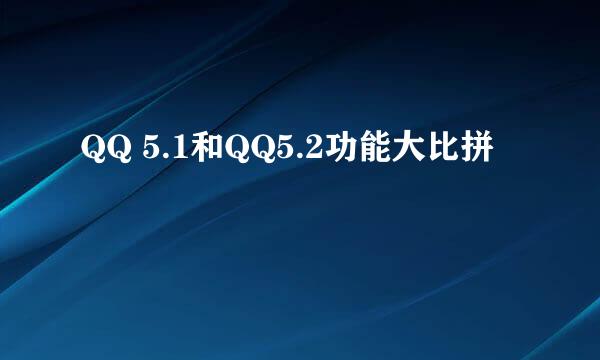 QQ 5.1和QQ5.2功能大比拼