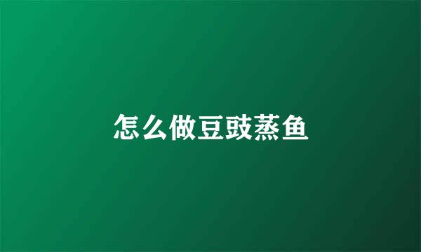 怎么做豆豉蒸鱼