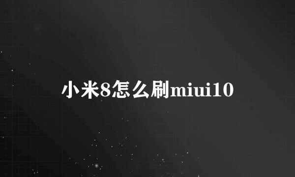 小米8怎么刷miui10