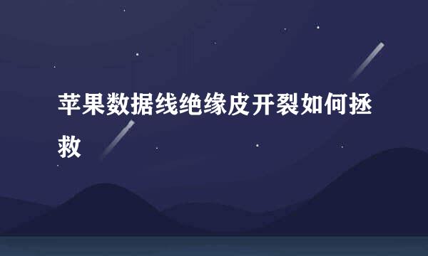 苹果数据线绝缘皮开裂如何拯救