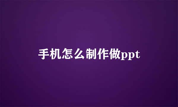 手机怎么制作做ppt