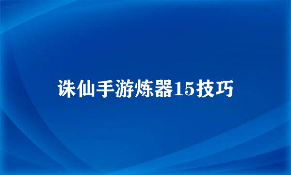 诛仙手游炼器15技巧