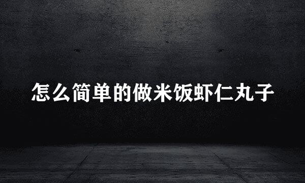 怎么简单的做米饭虾仁丸子